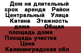 Дом на длительный срок - аренда › Район ­ Центральный › Улица ­ Катина › Этажность дома ­ 2 › Общая площадь дома ­ 165 › Площадь участка ­ 110 › Цена ­ 40 000 - Калининградская обл., Калининград г. Недвижимость » Дома, коттеджи, дачи аренда   . Калининградская обл.